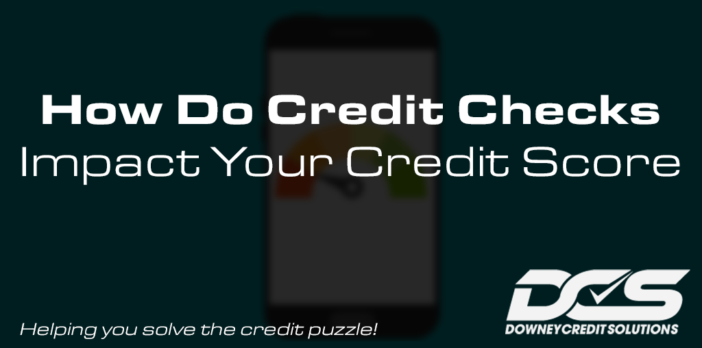 How Do Credit Checks Impact Your Score | Downey Credit Solutions